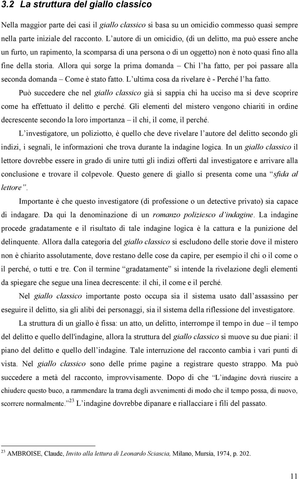 Allora qui sorge la prima domanda Chi l ha fatto, per poi passare alla seconda domanda Come è stato fatto. L ultima cosa da rivelare è - Perché l ha fatto.