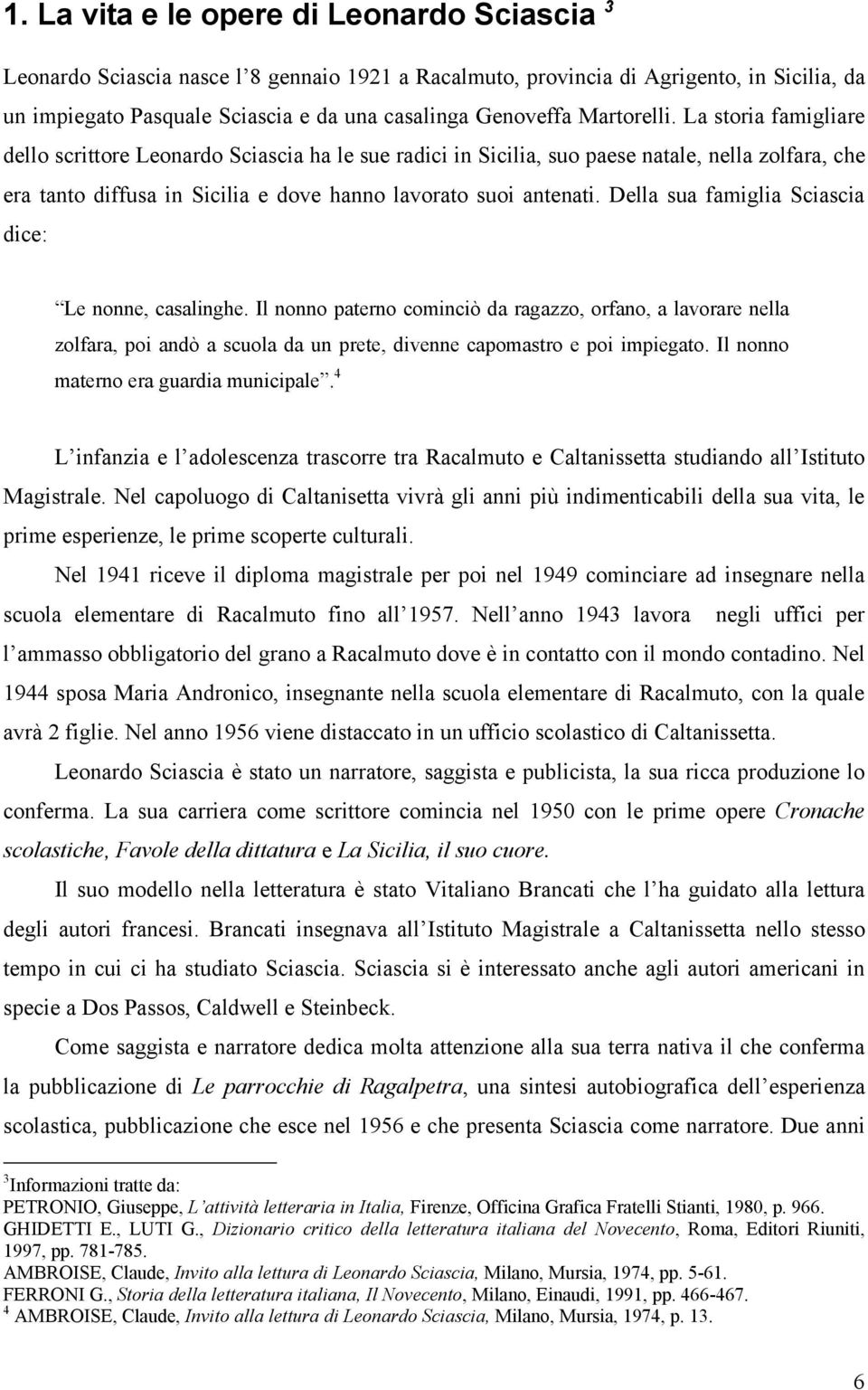 Della sua famiglia Sciascia dice: Le nonne, casalinghe. Il nonno paterno cominciò da ragazzo, orfano, a lavorare nella zolfara, poi andò a scuola da un prete, divenne capomastro e poi impiegato.