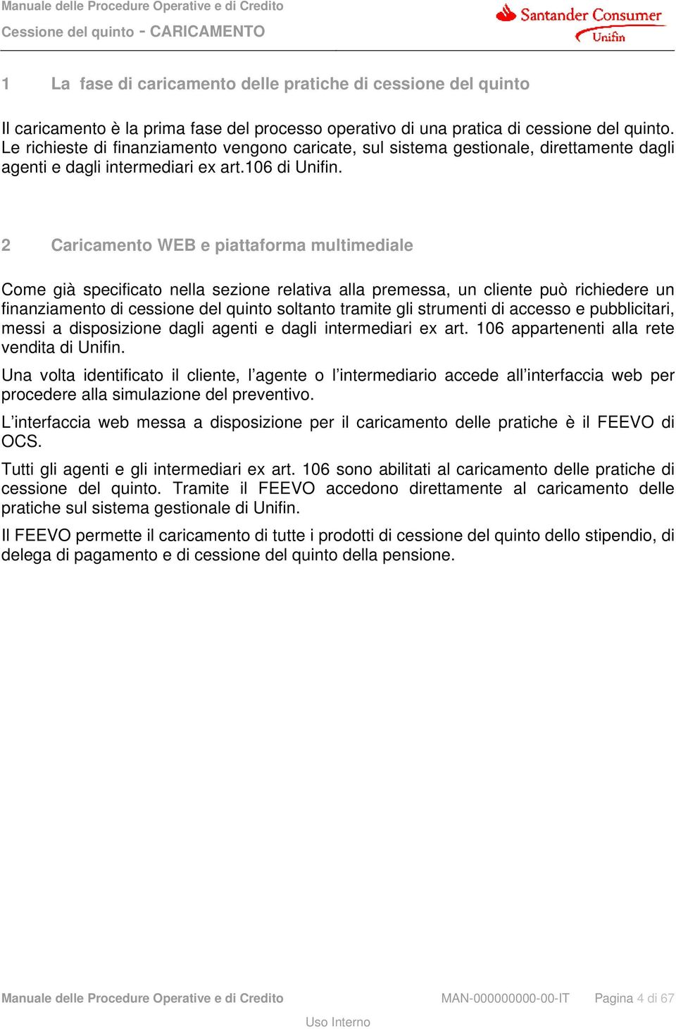 2 Caricamento WEB e piattaforma multimediale Come già specificato nella sezione relativa alla premessa, un cliente può richiedere un finanziamento di cessione del quinto soltanto tramite gli