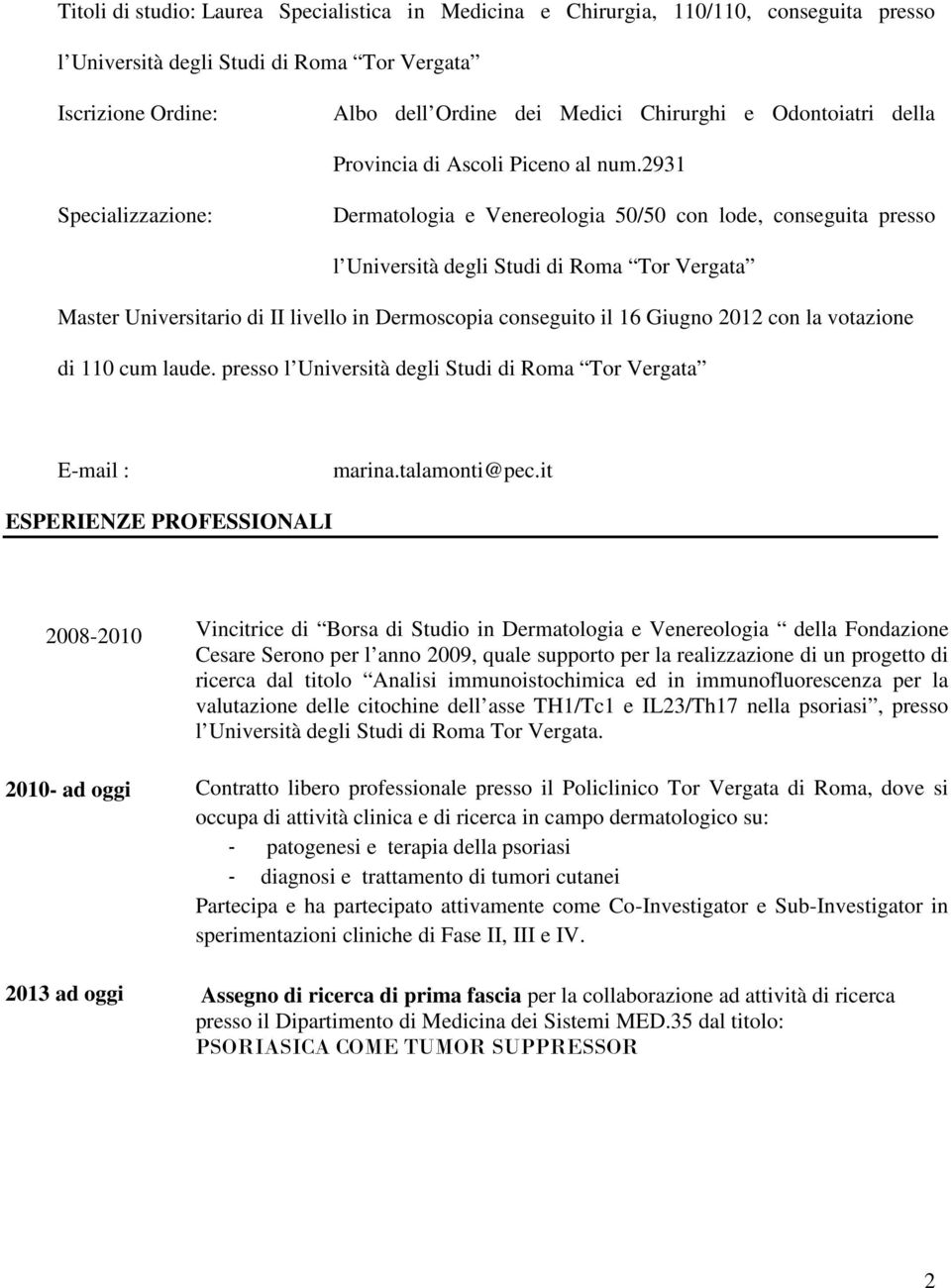 2931 Specializzazione: Dermatologia e Venereologia 50/50 con lode, conseguita presso l Università degli Studi di Roma Tor Vergata Master Universitario di II livello in Dermoscopia conseguito il 16