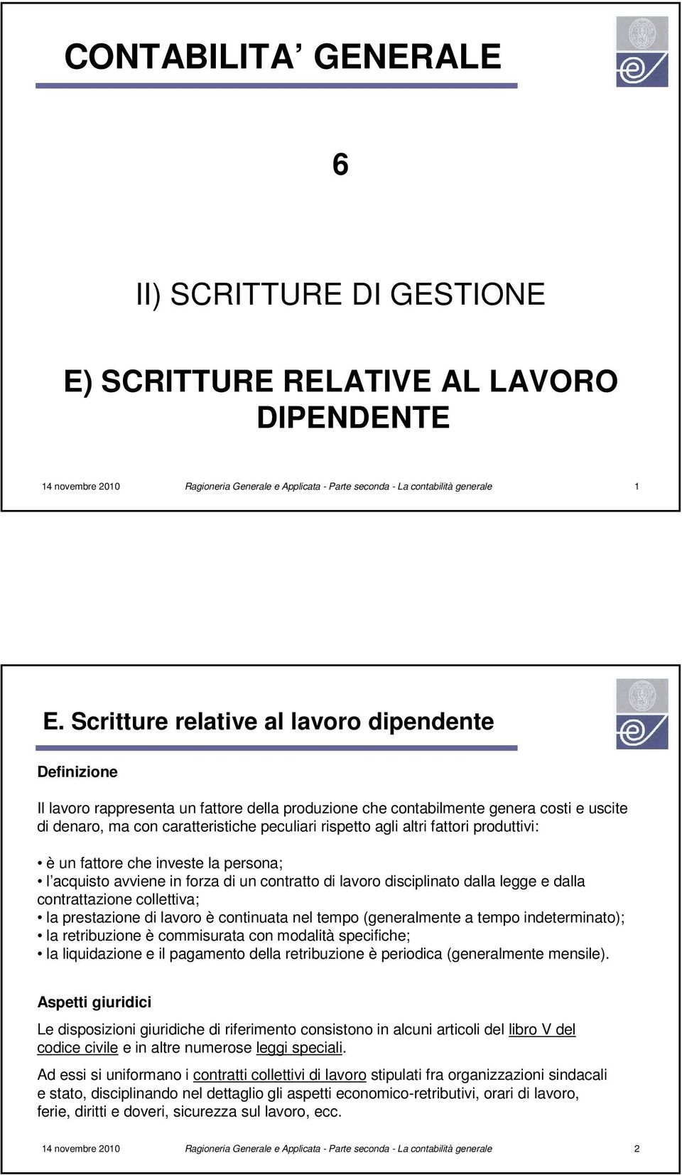 altri fattori produttivi: è un fattore che investe la persona; l acquisto avviene in forza di un contratto di lavoro disciplinato dalla legge e dalla contrattazione collettiva; la prestazione di