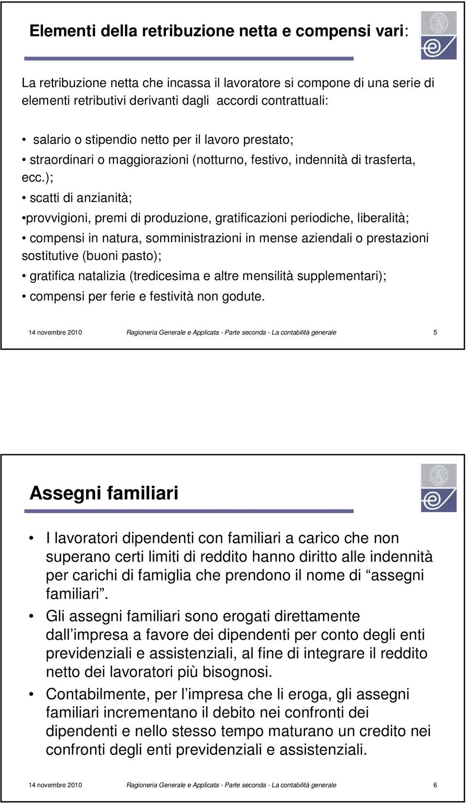 ); scatti di anzianità; provvigioni, premi di produzione, gratificazioni periodiche, liberalità; compensi in natura, somministrazioni in mense aziendali o prestazioni sostitutive (buoni pasto);