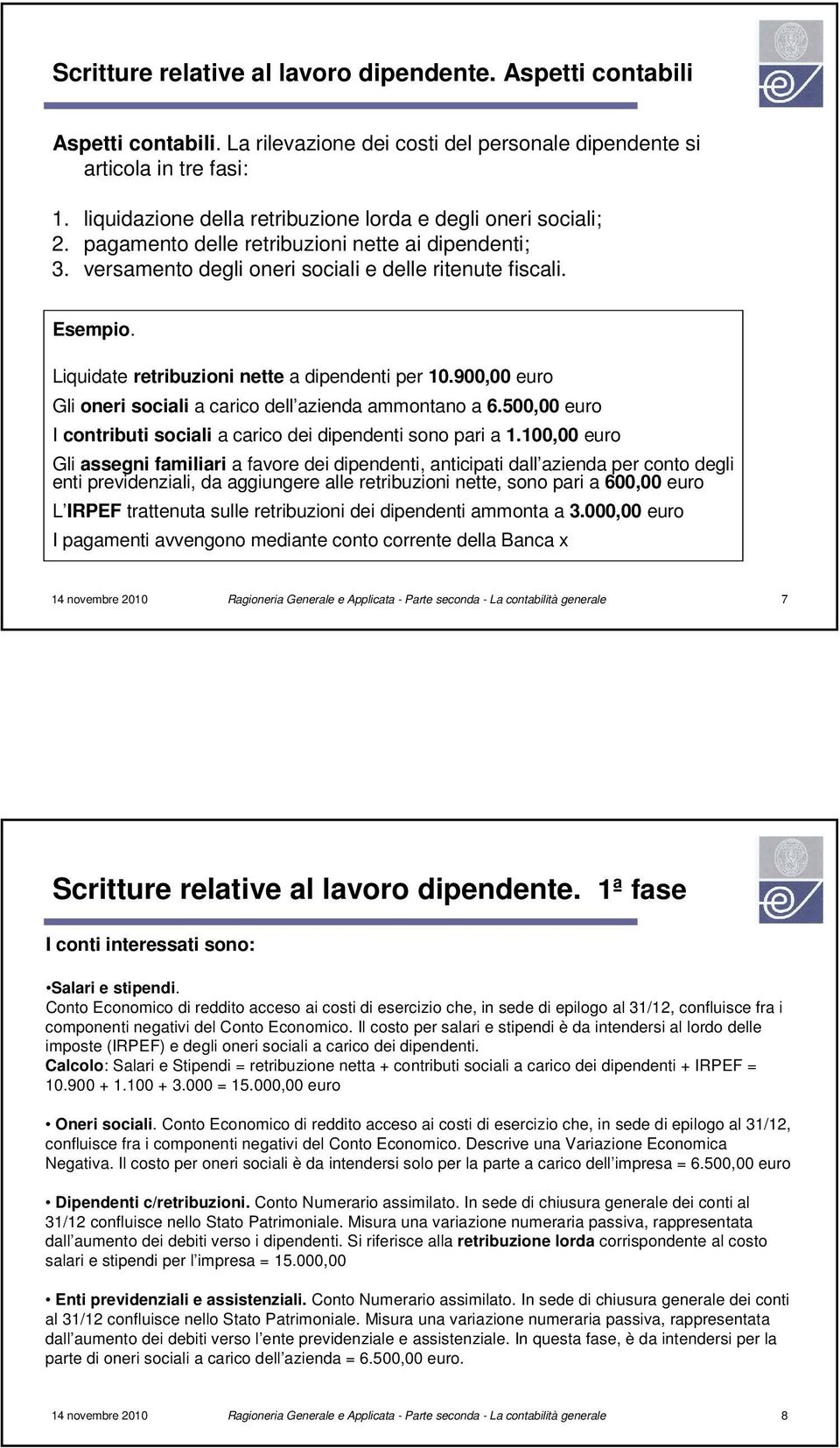 Liquidate retribuzioni nette a dipendenti per 10.900,00 euro Gli oneri sociali a carico dell azienda ammontano a 6.500,00 euro I contributi sociali a carico dei dipendenti sono pari a 1.