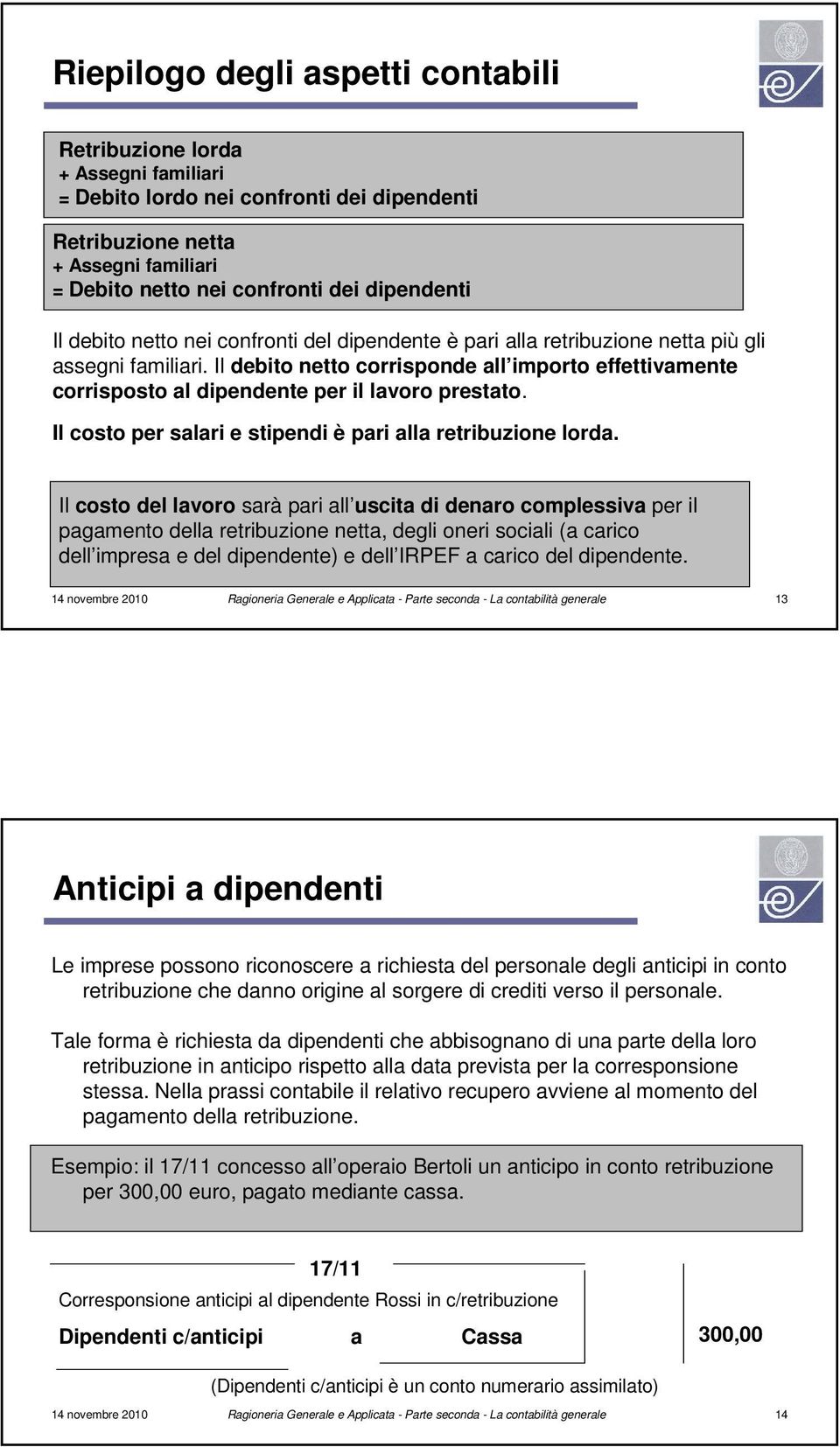 Il debito netto corrisponde all importo effettivamente corrisposto al dipendente per il lavoro prestato. Il costo per salari e stipendi è pari alla retribuzione lorda.