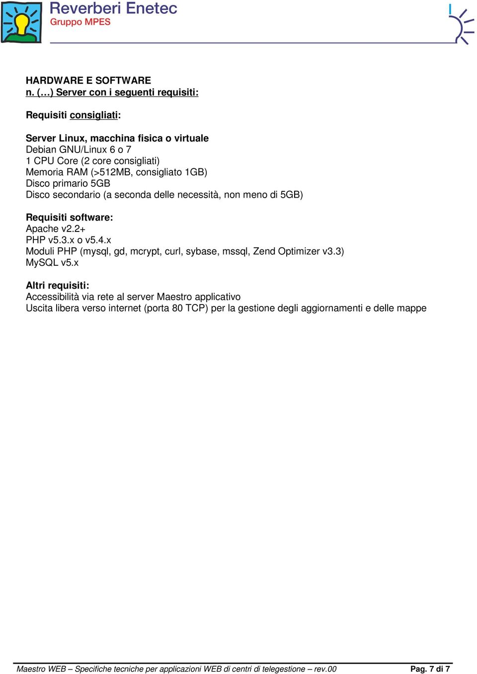 (>512MB, consigliato 1GB) Disco primario 5GB Disco secondario (a seconda delle necessità, non meno di 5GB) Requisiti software: Apache v2.2+ PHP v5.3.x o v5.4.