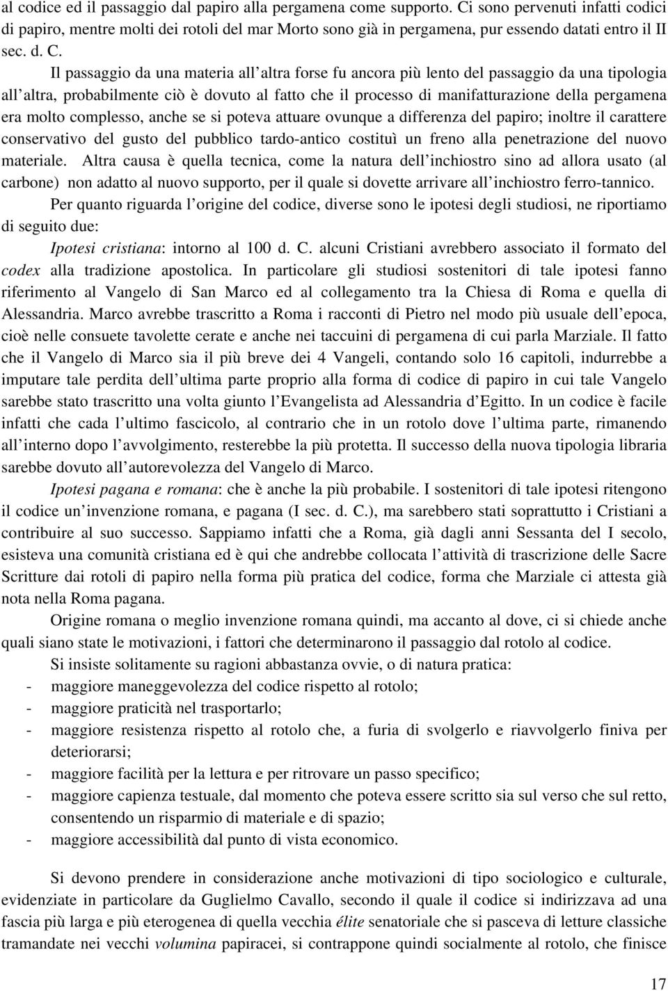 Il passaggio da una materia all altra forse fu ancora più lento del passaggio da una tipologia all altra, probabilmente ciò è dovuto al fatto che il processo di manifatturazione della pergamena era