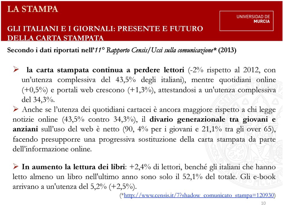 Anche se l utenza dei quotidiani cartacei è ancora maggiore rispetto a chi legge notizie online (43,5% contro 34,3%), il divario generazionale tra giovani e anziani sull uso del web è netto (90, 4%