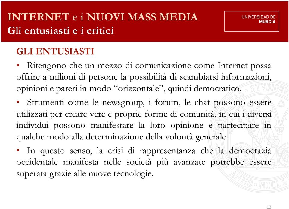 Strumenti come le newsgroup, i forum, le chat possono essere utilizzati per creare vere e proprie forme di comunità, in cui i diversi individui possono manifestare la loro