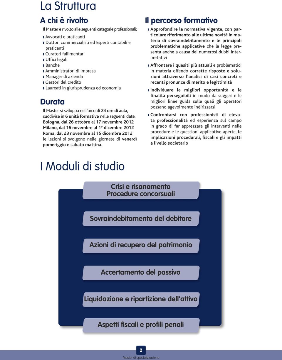 suddivise in 6 unità formative nelle seguenti date: Bologna, dal 26 ottobre al 17 novembre 2012 Milano, dal 16 novembre al 1 dicembre 2012 Roma, dal 23 novembre al 15 dicembre 2012 le lezioni si