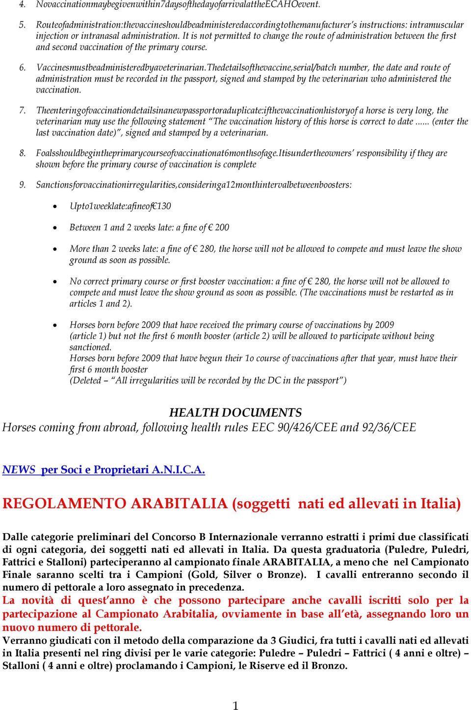 It is not permitted to change the route of administration between the first and second vaccination of the primary course. 6. Vaccinesmustbeadministeredbyaveterinarian.