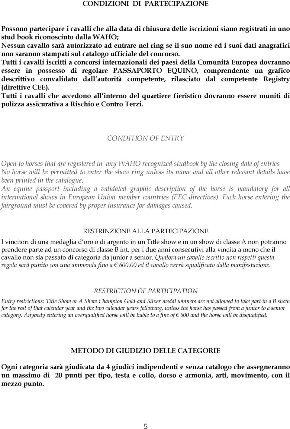 Tutti i cavalli iscritti a concorsi internazionali dei paesi della Comunità Europea dovranno essere in possesso di regolare PASSAPORTO EQUINO, comprendente un grafico descrittivo convalidato dall