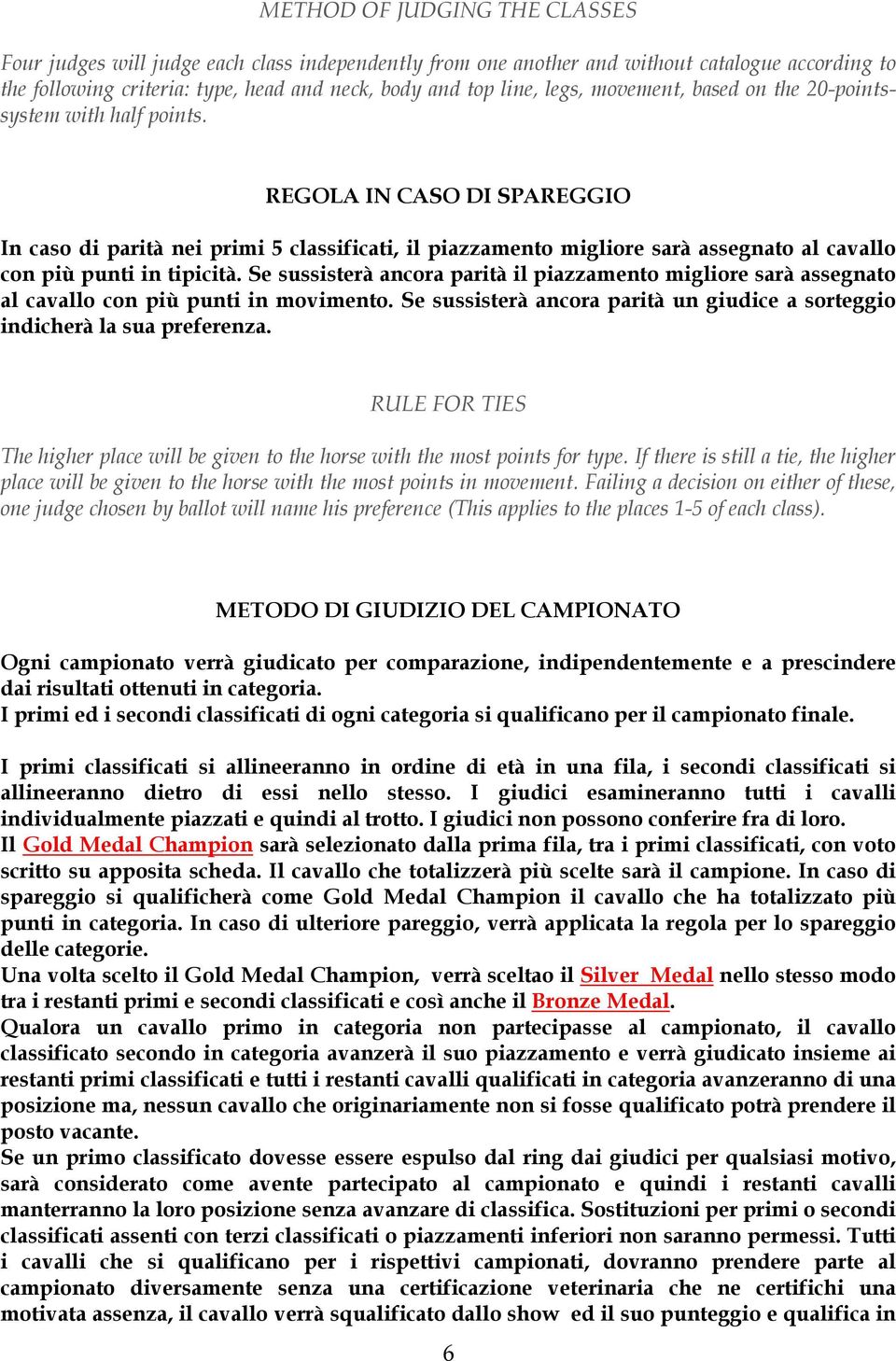 REGOLA IN CASO DI SPAREGGIO In caso di parità nei primi 5 classificati, il piazzamento migliore sarà assegnato al cavallo con più punti in tipicità.