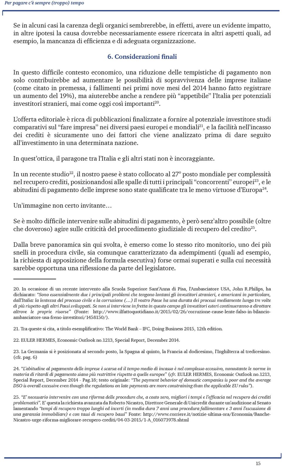 Considerazioni finali In questo difficile contesto economico, una riduzione delle tempistiche di pagamento non solo contribuirebbe ad aumentare le possibilità di sopravvivenza delle imprese italiane