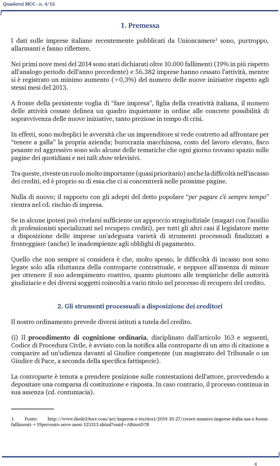 382 imprese hanno cessato l attività, mentre si è registrato un minimo aumento (+0,3%) del numero delle nuove iniziative rispetto agli stessi mesi del 13.