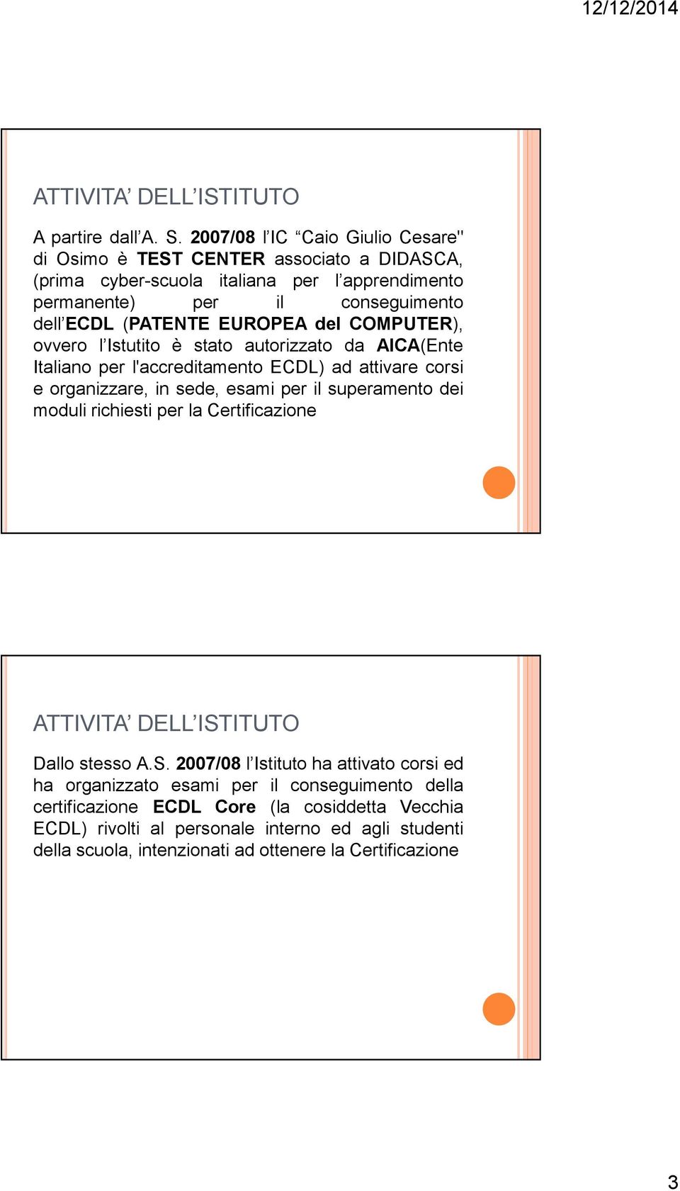 EUROPEA del COMPUTER), ovvero l Istutito è stato autorizzato da AICA(Ente Italiano per l'accreditamento ECDL) ad attivare corsi e organizzare, in sede, esami per il superamento dei