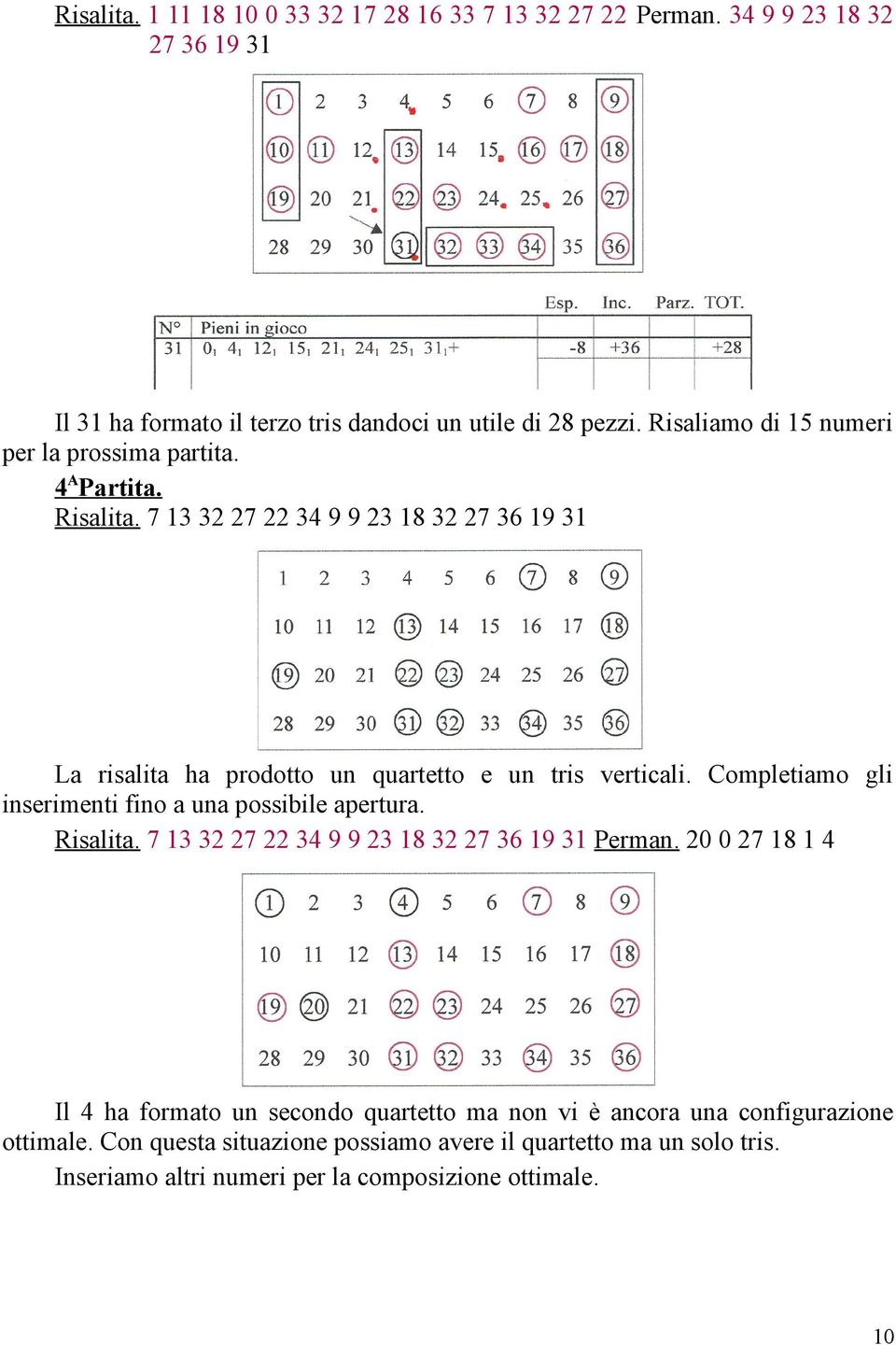 7 13 32 27 22 34 9 9 23 18 32 27 36 19 31 La risalita ha prodotto un quartetto e un tris verticali. Completiamo gli inserimenti fino a una possibile apertura.