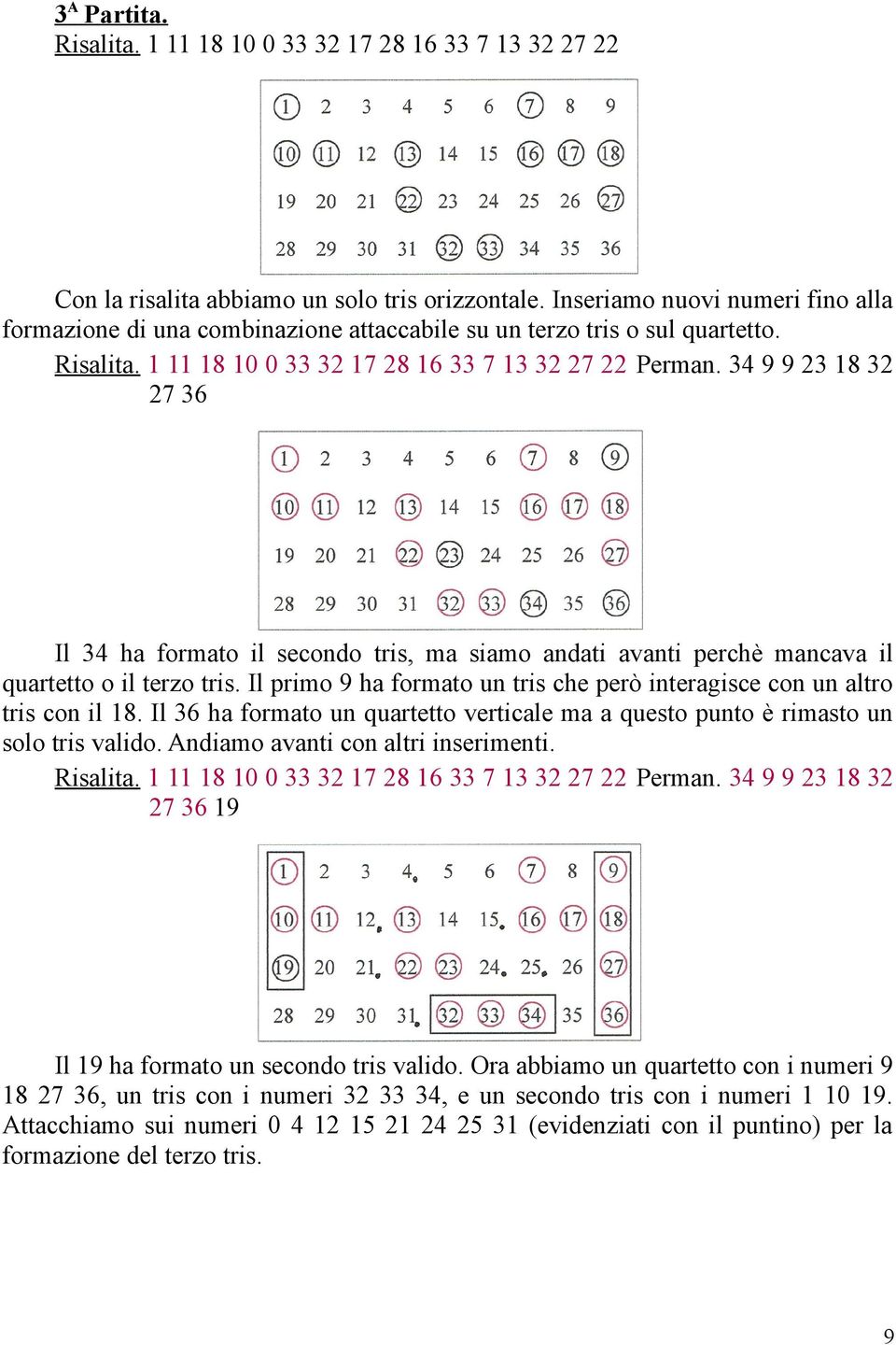 34 9 9 23 18 32 27 36 Il 34 ha formato il secondo tris, ma siamo andati avanti perchè mancava il quartetto o il terzo tris.