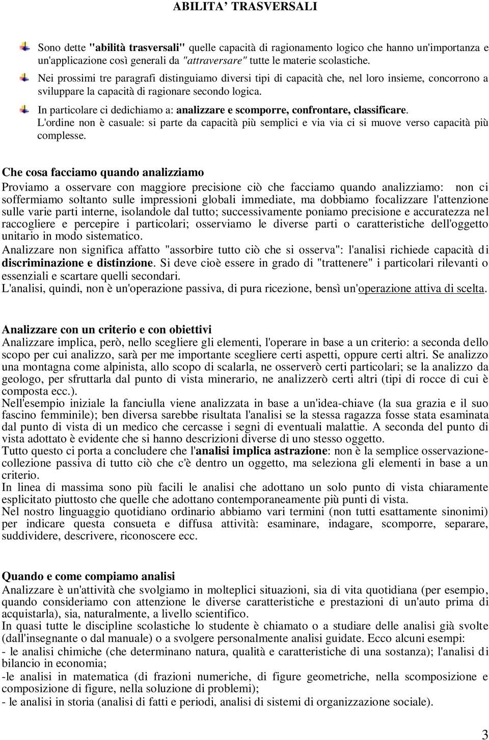 In particolare ci dedichiamo a: analizzare e scomporre, confrontare, classificare. L'ordine non è casuale: si parte da capacità più semplici e via via ci si muove verso capacità più complesse.