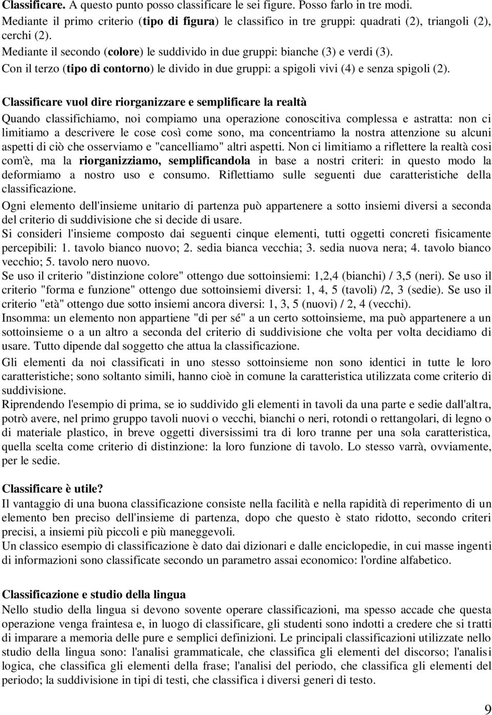 Classificare vuol dire riorganizzare e semplificare la realtà Quando classifichiamo, noi compiamo una operazione conoscitiva complessa e astratta: non ci limitiamo a descrivere le cose così come