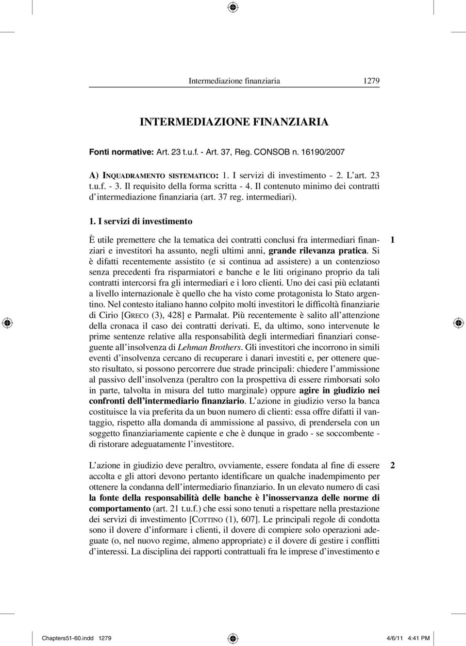 I servizi di investimento È utile premettere che la tematica dei contratti conclusi fra intermediari finanziari e investitori ha assunto, negli ultimi anni, grande rilevanza pratica.