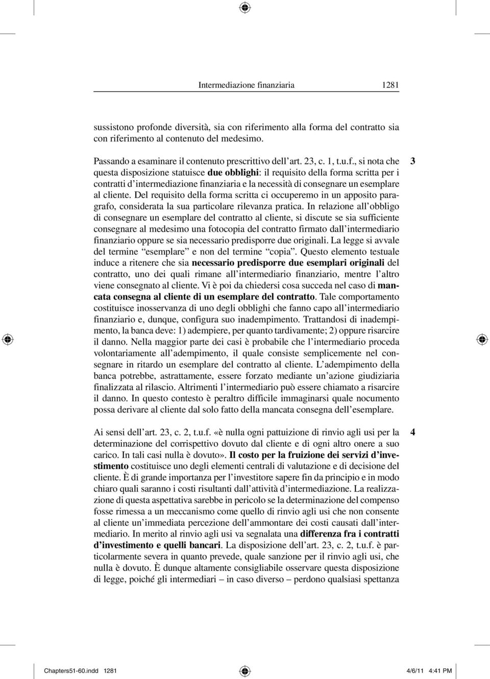 , si nota che questa disposizione statuisce due obblighi: il requisito della forma scritta per i contratti d intermediazione finanziaria e la necessità di consegnare un esemplare al cliente.