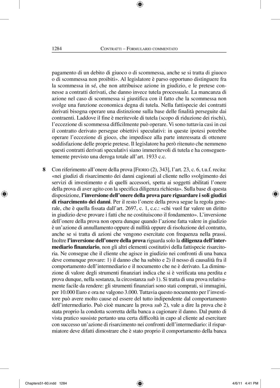 La mancanza di azione nel caso di scommessa si giustifica con il fatto che la scommessa non svolge una funzione economica degna di tutela.