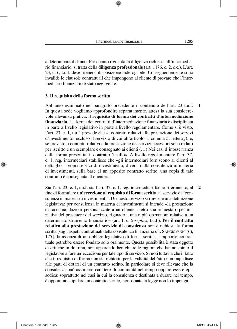 Conseguentemente sono invalide le clausole contrattuali che impongono al cliente di provare che l intermediario finanziario è stato negligente. 3.