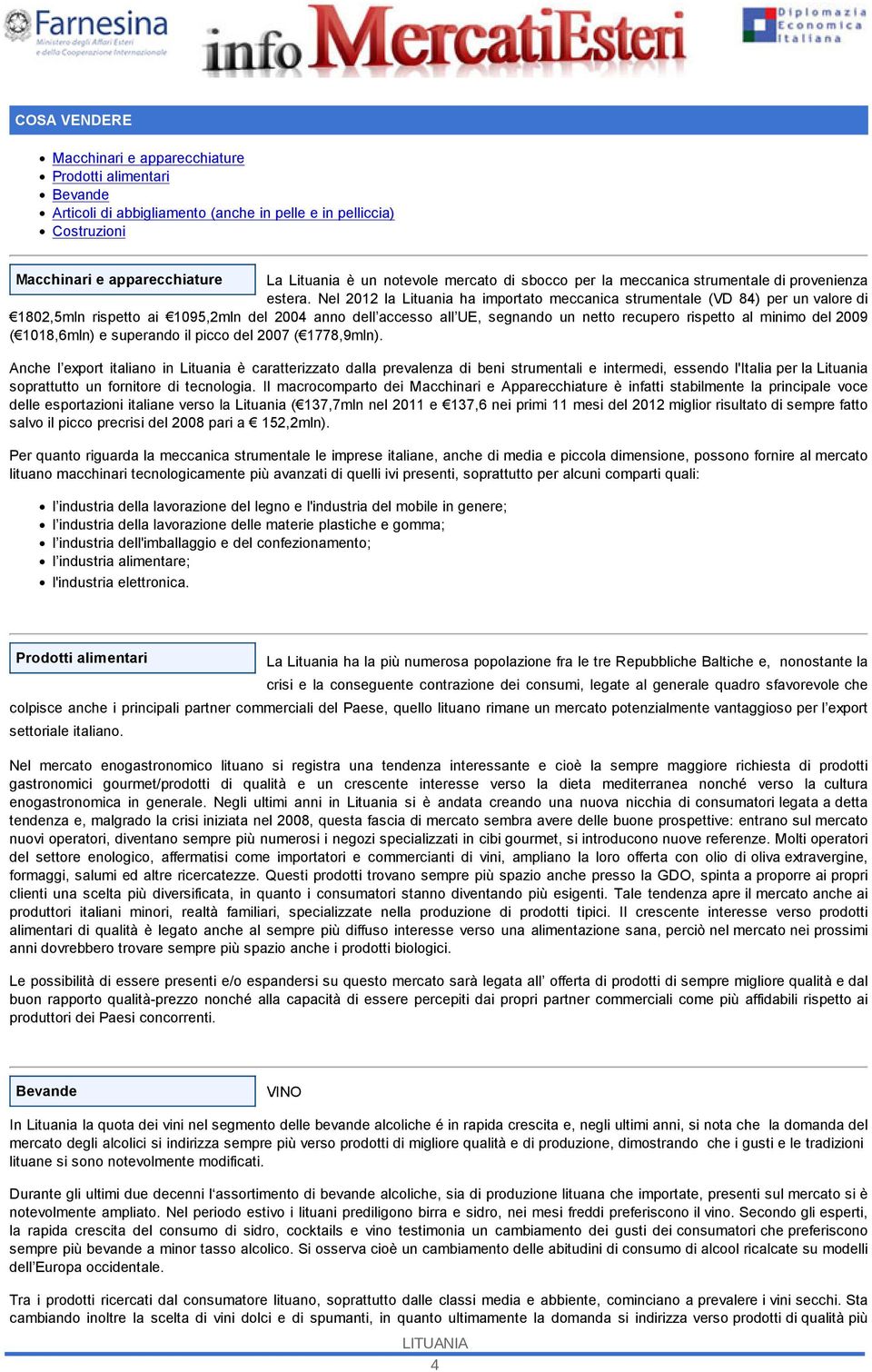 Nel 2012 la Lituania ha importato meccanica strumentale (VD 84) per un valore di 1802,5mln rispetto ai 1095,2mln del 2004 anno dell accesso all UE, segnando un netto recupero rispetto al minimo del