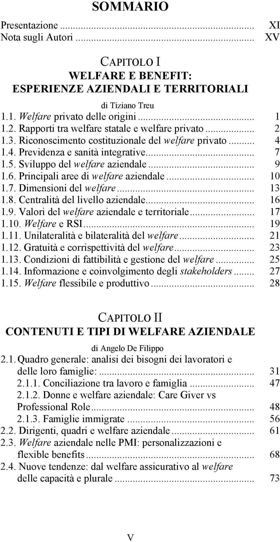 Principali aree di welfare aziendale... 10 1.7. Dimensioni del welfare... 13 1.8. Centralità del livello aziendale... 16 1.9. Valori del welfare aziendale e territoriale... 17 1.10. Welfare e RSI.