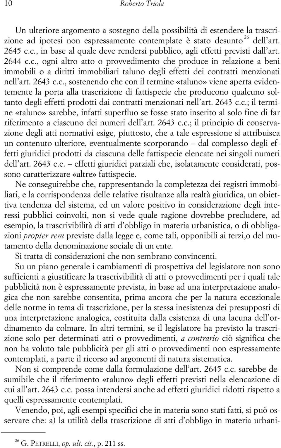 c., ogni altro atto o provvedimento che produce in relazione a beni immobili o a diritti immobiliari taluno degli effetti dei contratti menzionati nell art. 2643 c.c., sostenendo che con il termine