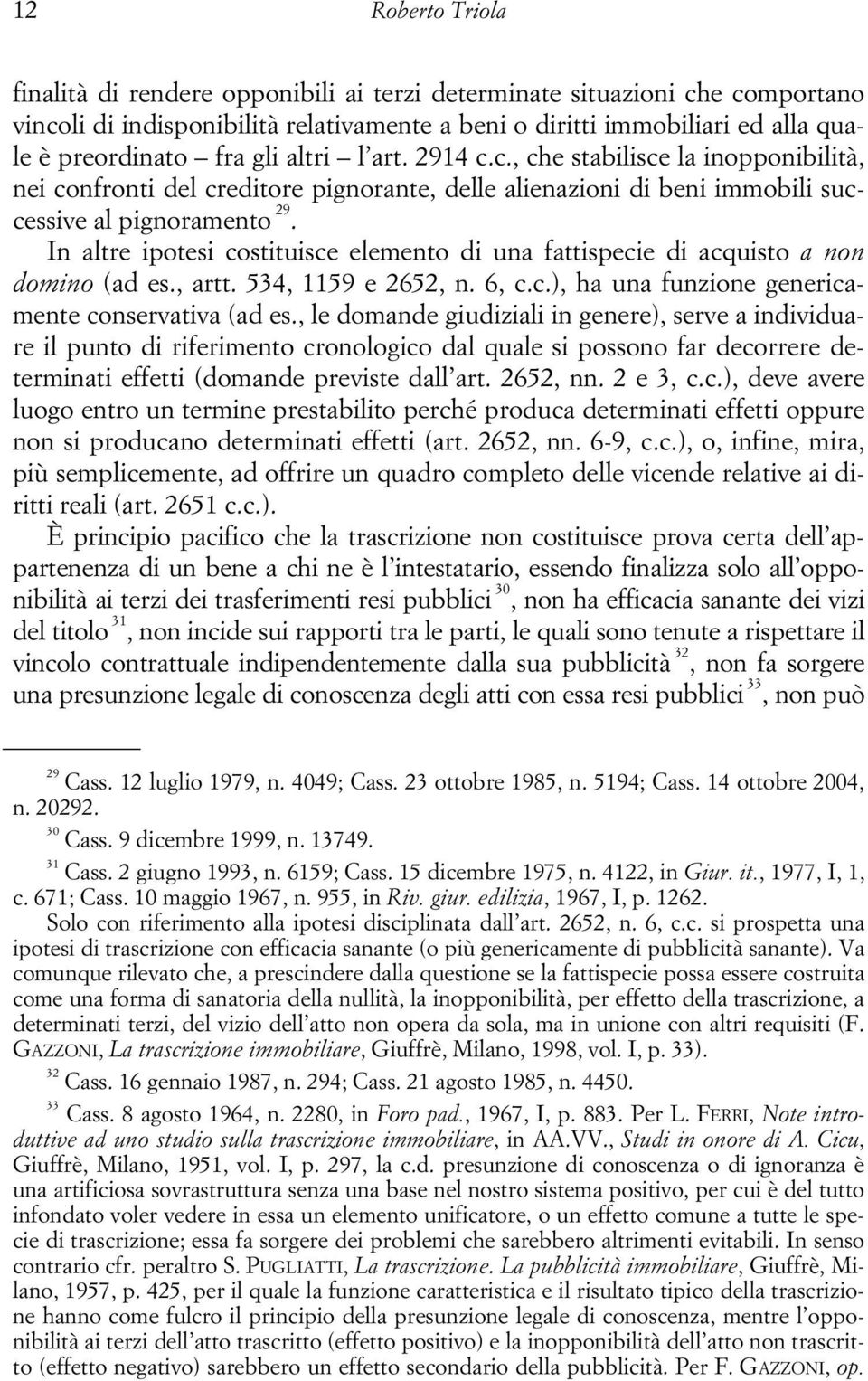 In altre ipotesi costituisce elemento di una fattispecie di acquisto a non domino (ad es., artt. 534, 1159 e 2652, n. 6, c.c.), ha una funzione genericamente conservativa (ad es.