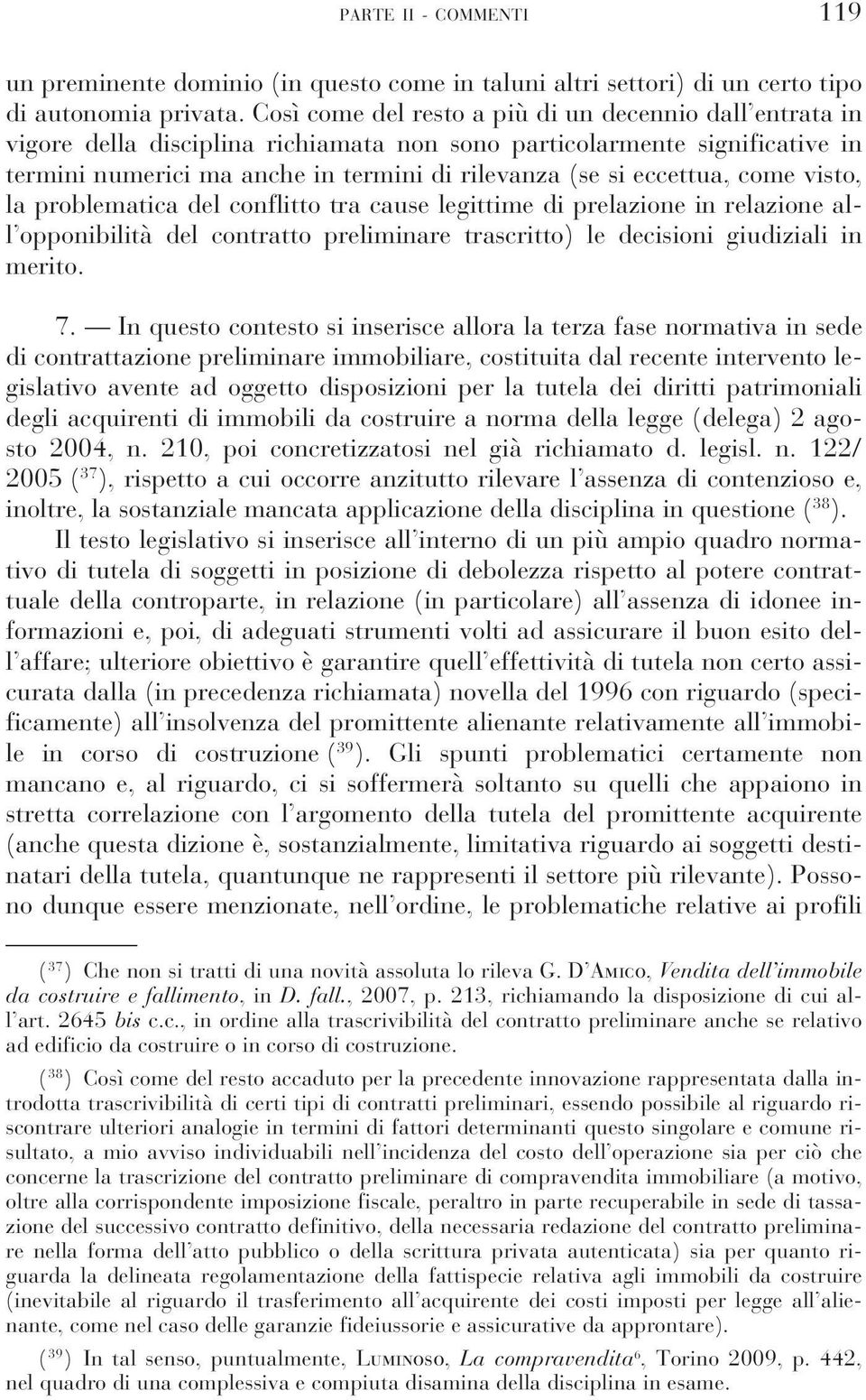 eccettua, come visto, la problematica del conflitto tra cause legittime di prelazione in relazione all opponibilità del contratto preliminare trascritto) le decisioni giudiziali in merito. 7.