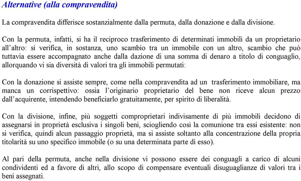 tuttavia essere accompagnato anche dalla dazione di una somma di denaro a titolo di conguaglio, allorquando vi sia diversità di valori tra gli immobili permutati: Con la donazione si assiste sempre,