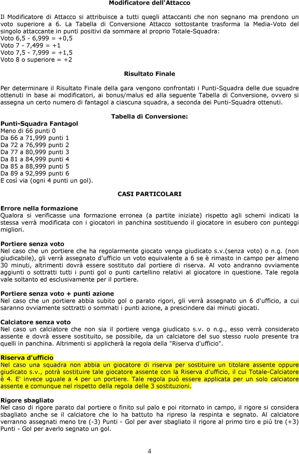 7,5-7,999 = +1,5 Voto 8 o superiore = +2 Risultato Finale Per determinare il Risultato Finale della gara vengono confrontati i Punti-Squadra delle due squadre ottenuti in base ai modificatori, ai