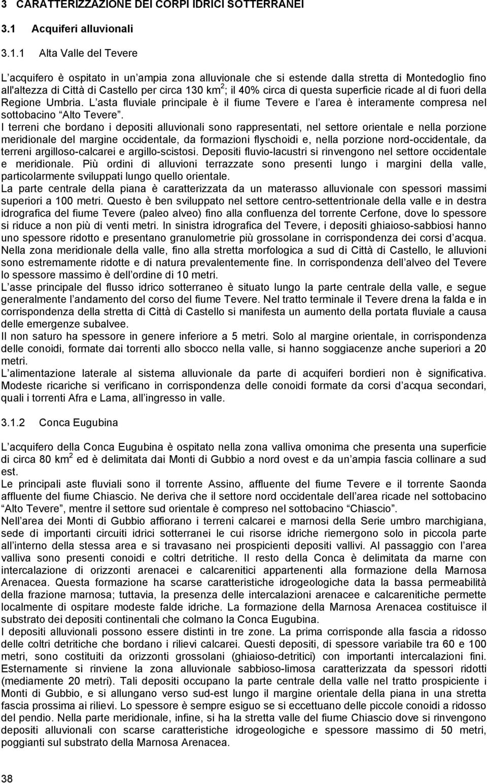 1 Alta Valle del Tevere L acquifero è ospitato in un ampia zona alluvionale che si estende dalla stretta di Montedoglio fino all'altezza di Città di Castello per circa 130 km 2 ; il 40% circa di