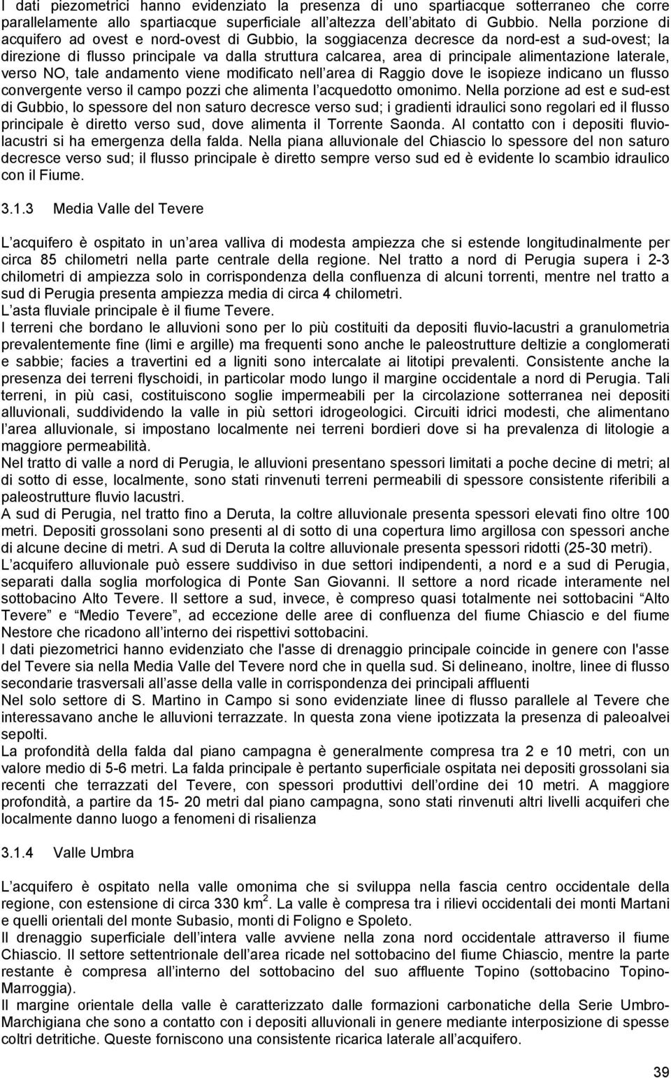 alimentazione laterale, verso NO, tale andamento viene modificato nell area di Raggio dove le isopieze indicano un flusso convergente verso il campo pozzi che alimenta l acquedotto omonimo.