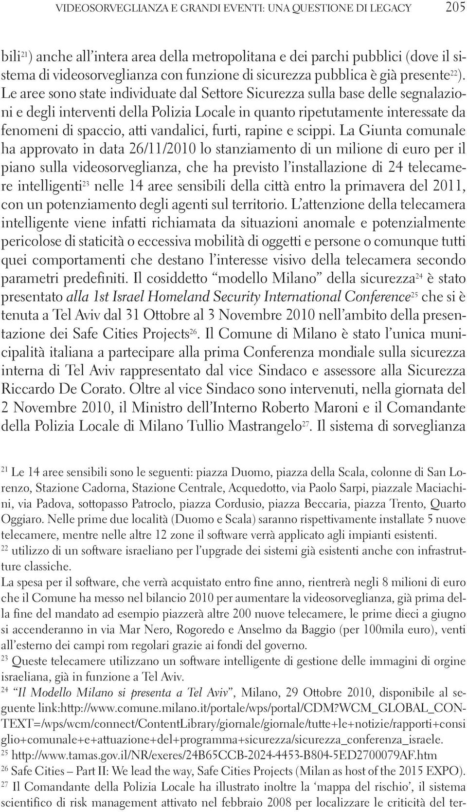 Le aree sono state individuate dal Settore Sicurezza sulla base delle segnalazioni e degli interventi della Polizia Locale in quanto ripetutamente interessate da fenomeni di spaccio, atti vandalici,