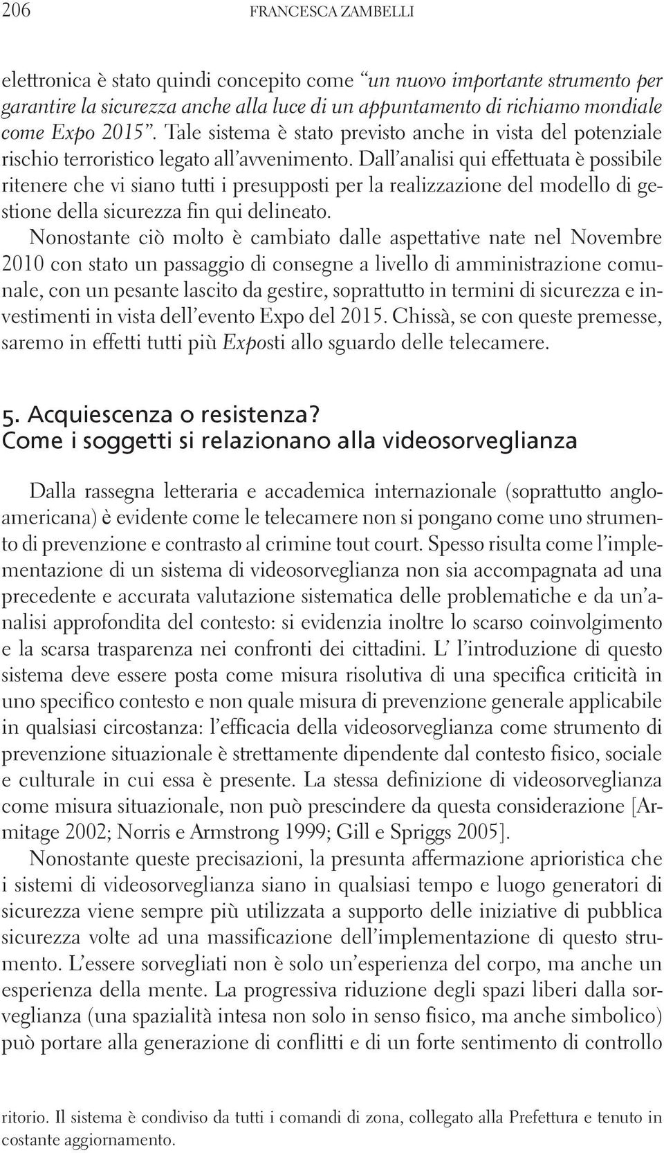 Dall analisi qui effettuata è possibile ritenere che vi siano tutti i presupposti per la realizzazione del modello di gestione della sicurezza fin qui delineato.