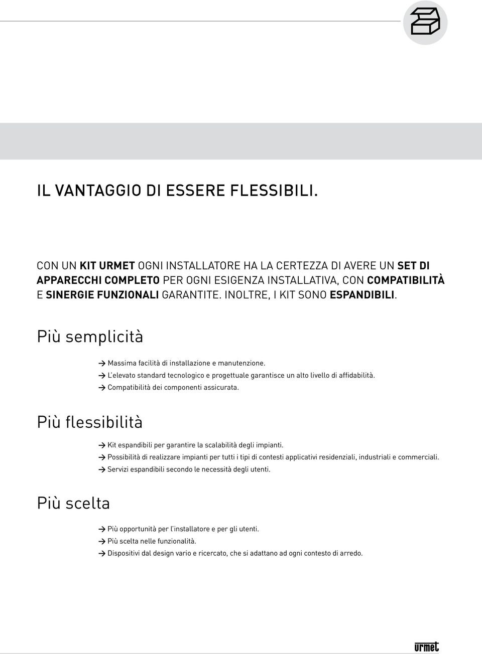 INOLTRE, I KIT SONO ESPANDIBILI. Più semplicità > Massima facilità di installazione e manutenzione. > L elevato standard tecnologico e progettuale garantisce un alto livello di affidabilità.