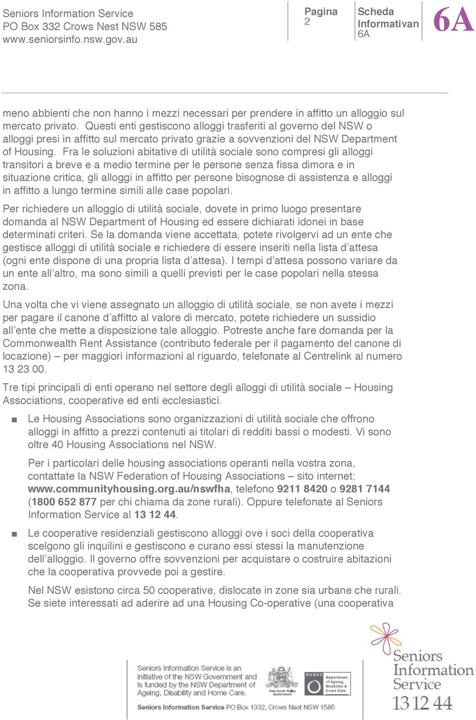 Fra le soluzioni abitative di utilità sociale sono compresi gli alloggi transitori a breve e a medio termine per le persone senza fissa dimora e in situazione critica, gli alloggi in affitto per