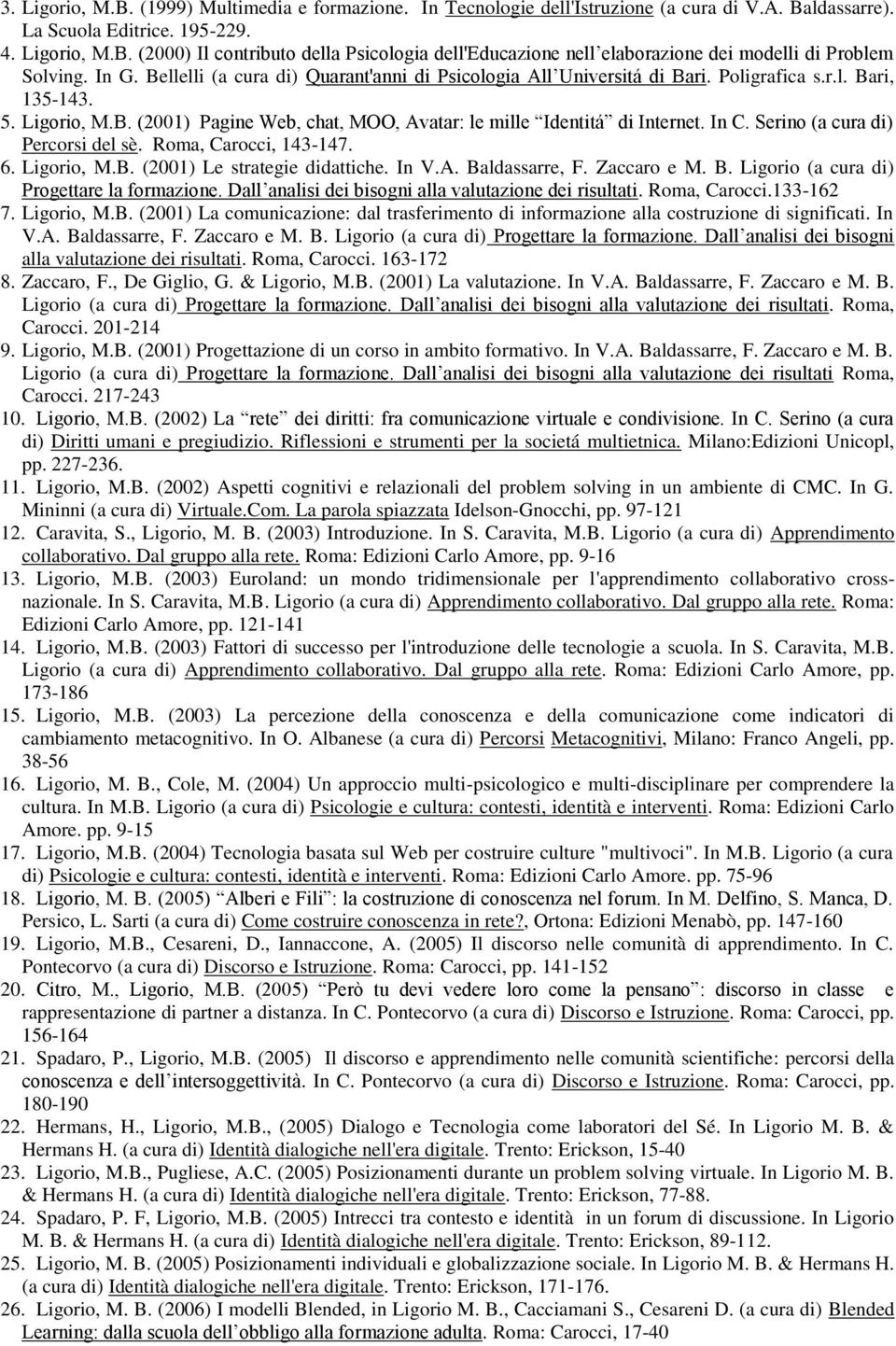 In C. Serino (a cura di) Percorsi del sè. Roma, Carocci, 143-147. 6. Ligorio, M.B. (2001) Le strategie didattiche. In V.A. Baldassarre, F. Zaccaro e M. B. Ligorio (a cura di) Progettare la formazione.