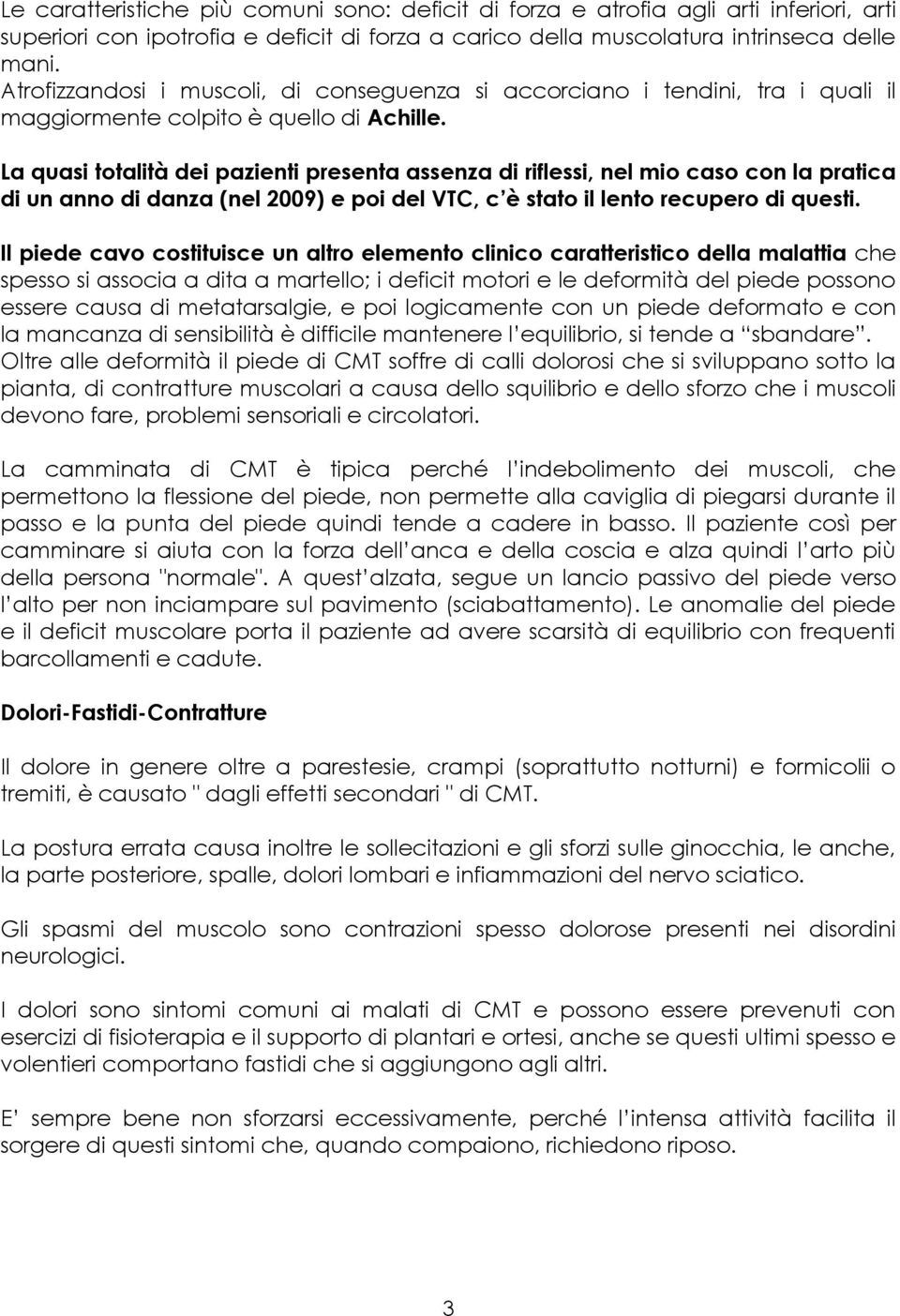 La quasi totalità dei pazienti presenta assenza di riflessi, nel mio caso con la pratica di un anno di danza (nel 2009) e poi del VTC, c è stato il lento recupero di questi.