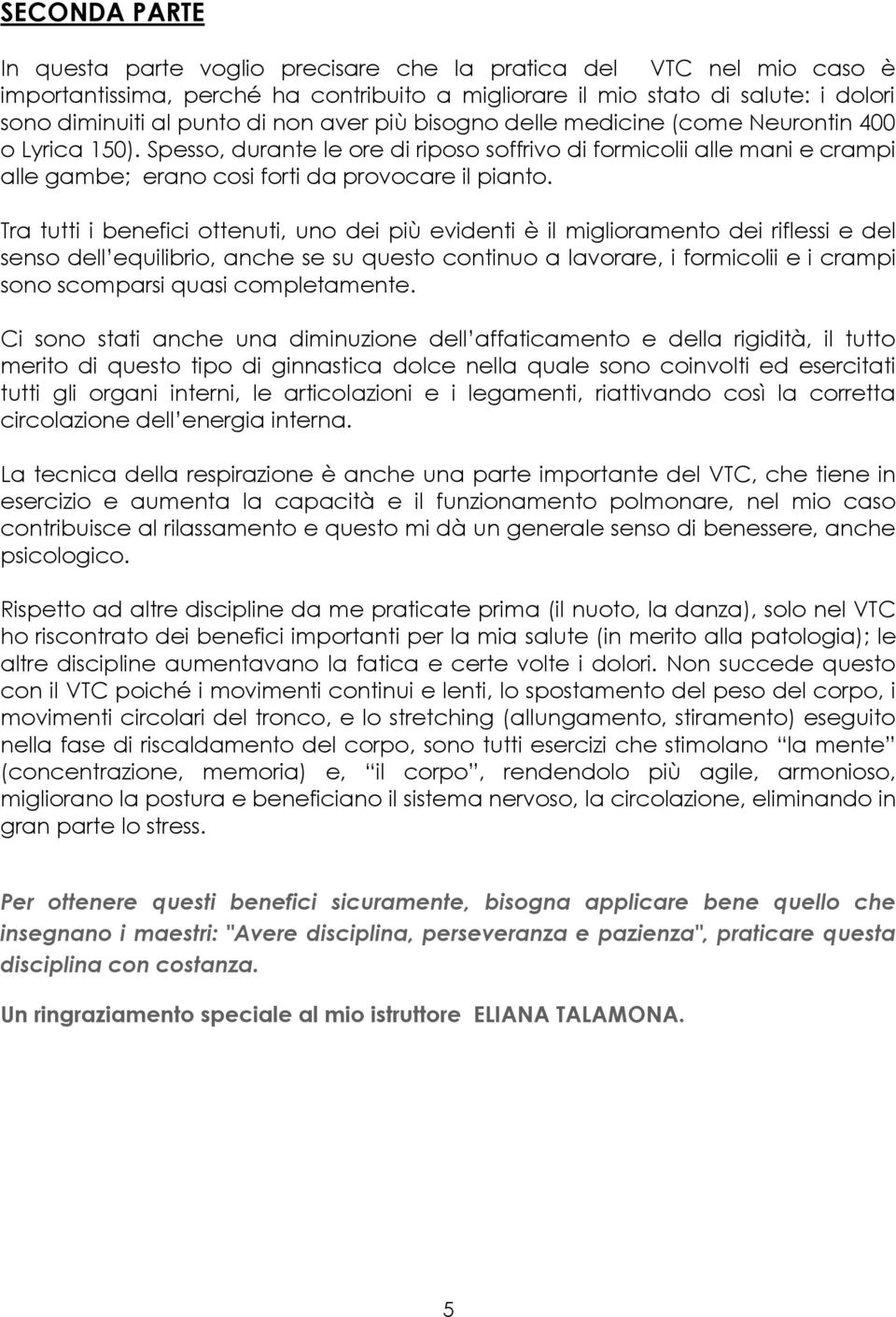 Tra tutti i benefici ottenuti, uno dei più evidenti è il miglioramento dei riflessi e del senso dell equilibrio, anche se su questo continuo a lavorare, i formicolii e i crampi sono scomparsi quasi