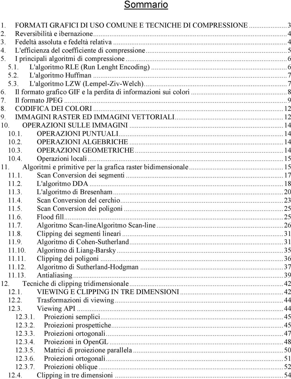 Il formato grafico GIF e la perdita di informazioni sui colori...8 7. Il formato JPEG...9 8. CODIFICA DEI COLORI...12 9. IMMAGINI RASTER ED IMMAGINI VETTORIALI...12 10. OPERAZIONI SULLE IMMAGINI.