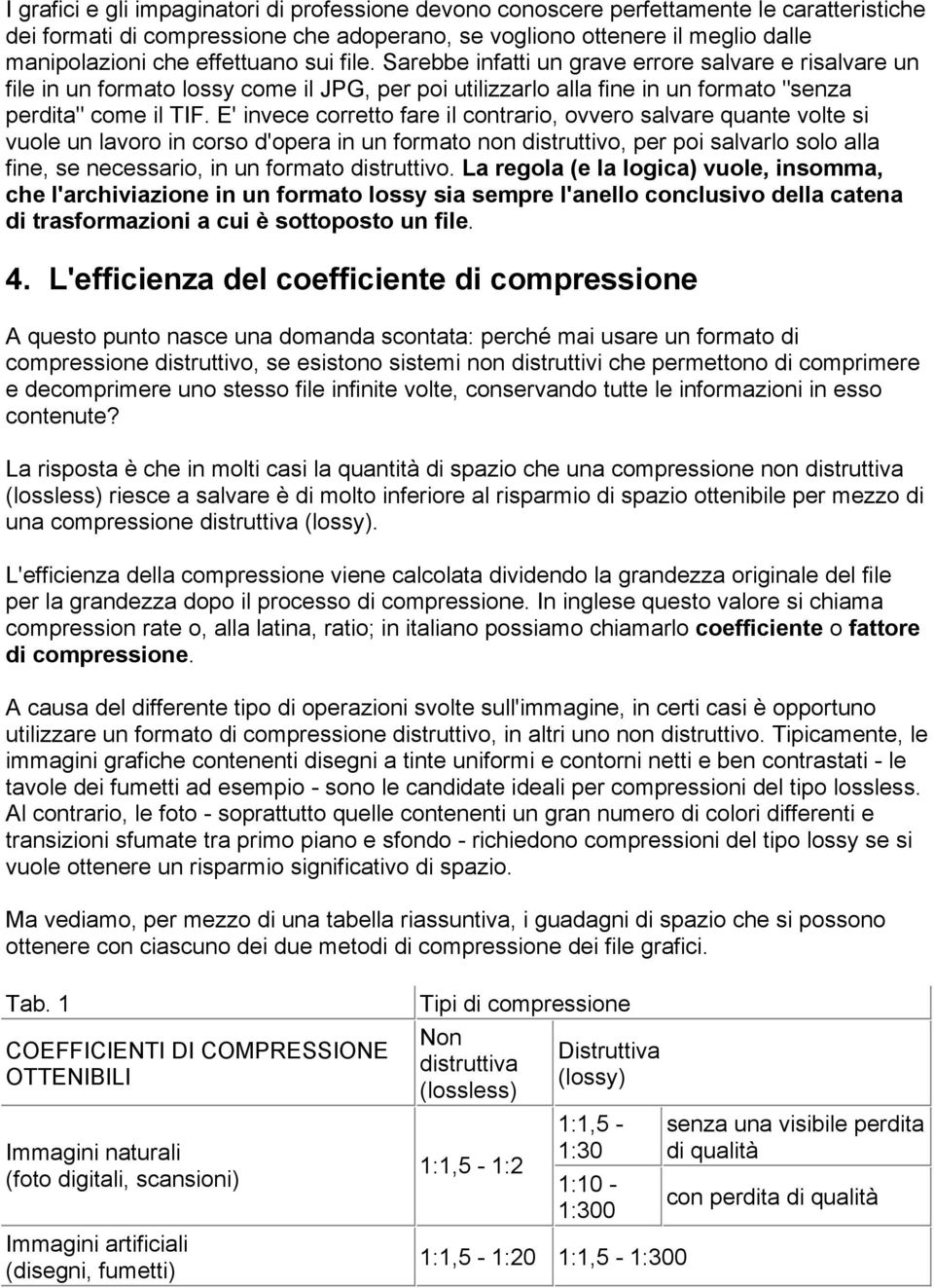 E' invece corretto fare il contrario, ovvero salvare quante volte si vuole un lavoro in corso d'opera in un formato non distruttivo, per poi salvarlo solo alla fine, se necessario, in un formato