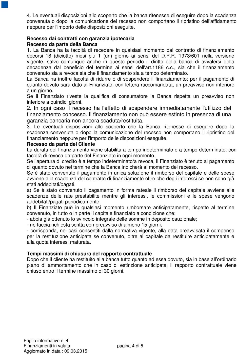 La Banca ha la facoltà di recedere in qualsiasi momento dal contratto di finanziamento decorsi 18 (diciotto) mesi più 1 (un) giorno ai sensi del D.P.R.