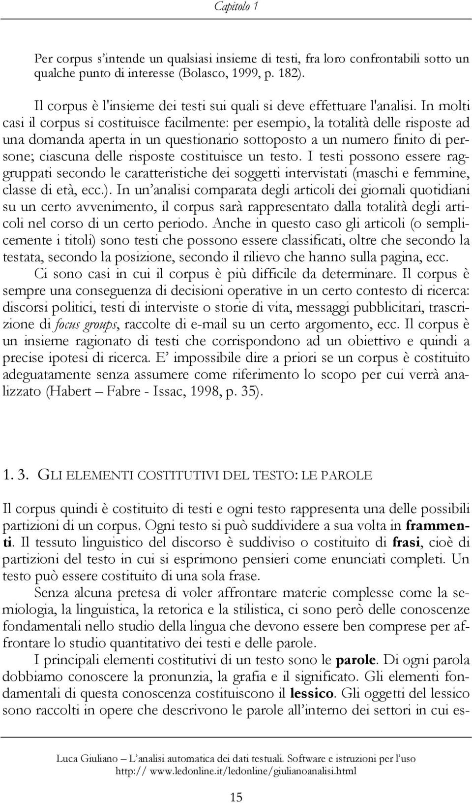 In molti casi il corpus si costituisce facilmente: per esempio, la totalità delle risposte ad una domanda aperta in un questionario sottoposto a un numero finito di persone; ciascuna delle risposte