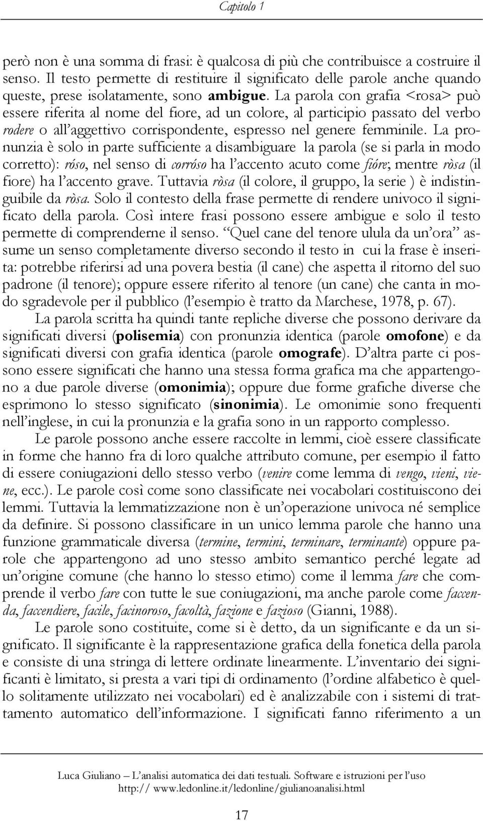 La parola con grafia <rosa> può essere riferita al nome del fiore, ad un colore, al participio passato del verbo rodere o all aggettivo corrispondente, espresso nel genere femminile.