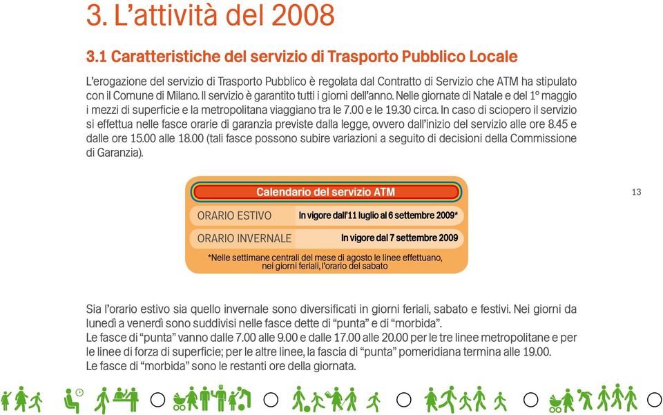 Il servizio è garantito tutti i giorni dell anno. Nelle giornate di Natale e del 1 maggio i mezzi di superficie e la metropolitana viaggiano tra le 7.00 e le 19.30 circa.