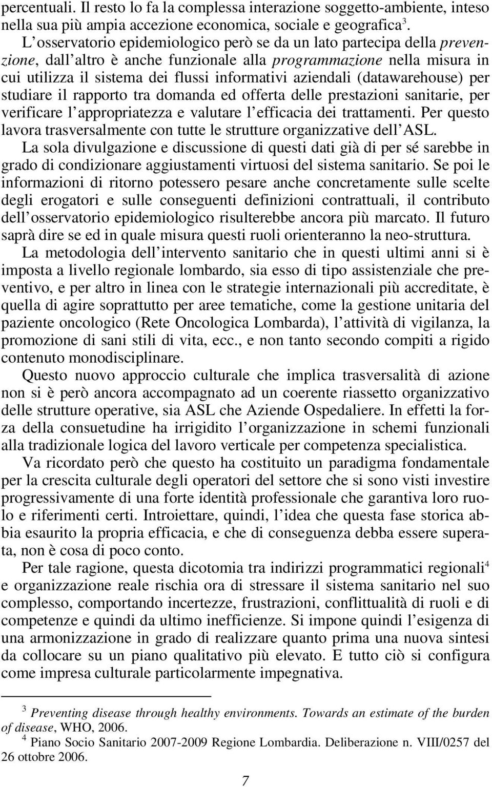 aziendali (datawarehouse) per studiare il rapporto tra domanda ed offerta delle prestazioni sanitarie, per verificare l appropriatezza e valutare l efficacia dei trattamenti.